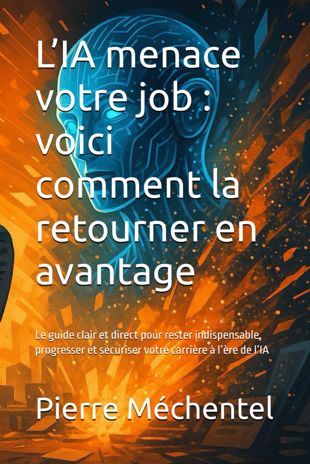 L’IA menace votre job : voici comment la retourner en avantage: Le guide clair et direct pour rester indispensable, progresser et sécuriser votre carrière à l’ère de l’IA (IA et travail)