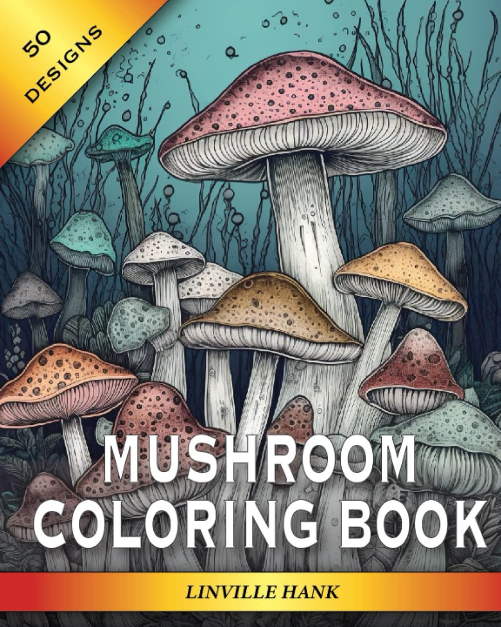 Mushroom Coloring Book: 50 Fantastic Fantasy Coloring Book Pages for Adults and Kids to Relax and De-stress of Mushrooms & Toadstools (Linville Hank's Fantastic Coloring Books)