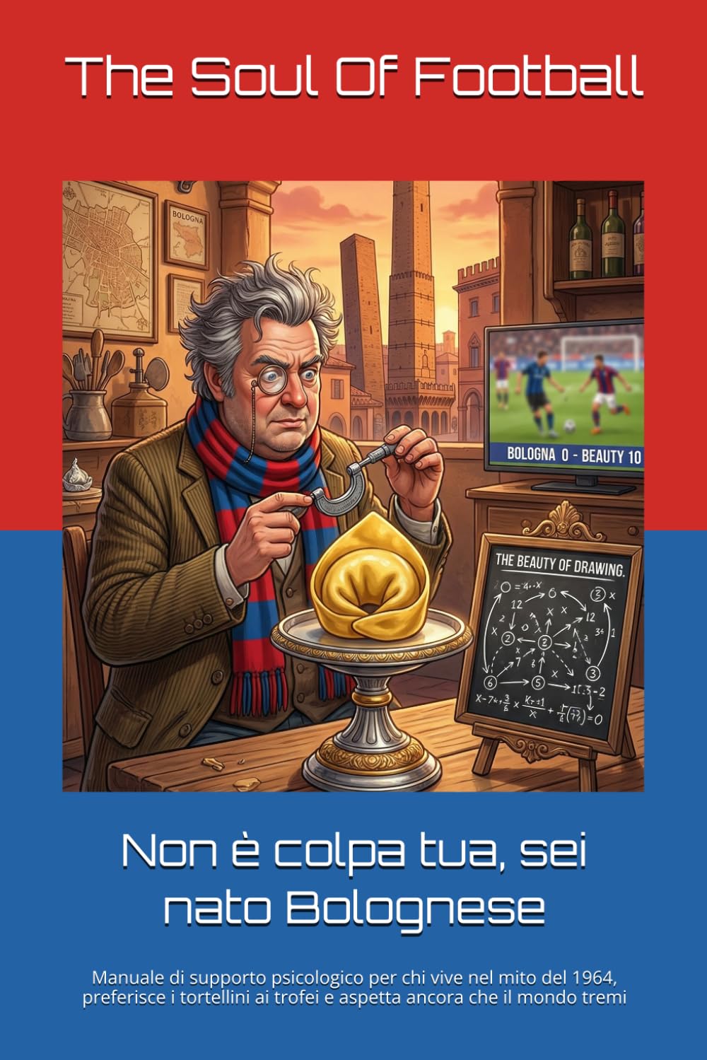 Non è colpa tua, sei nato Bolognese: Manuale di supporto psicologico per chi vive nel mito del 1964, preferisce i tortellini ai trofei e aspetta ... Tua": Il Calcio, la Passione e le Risate)