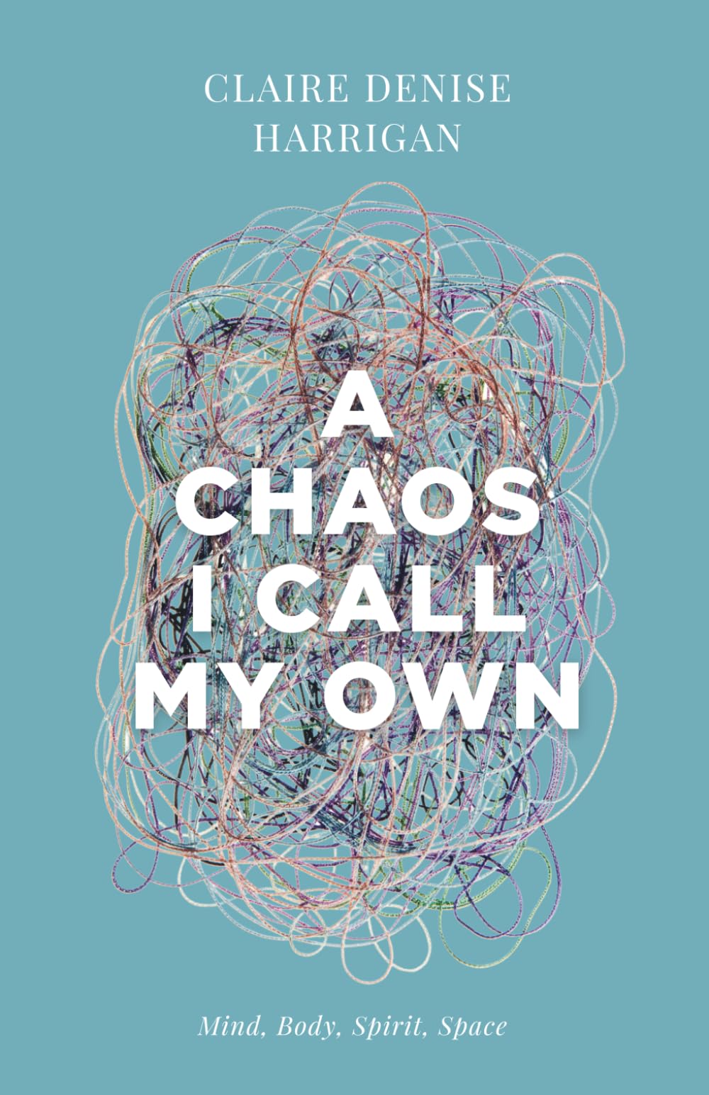 A Chaos I Call My Own: Mind, Body, Spirit, Space