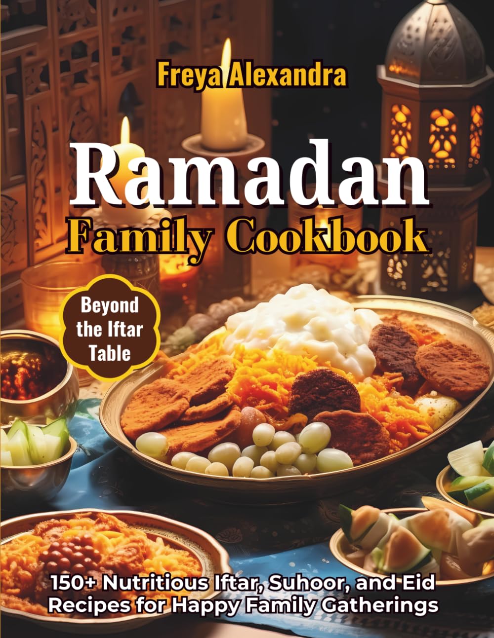 Ramadan Family Cookbook: 150+ Nutritious Iftar, Suhoor, and Eid Recipes for Happy Family Gatherings