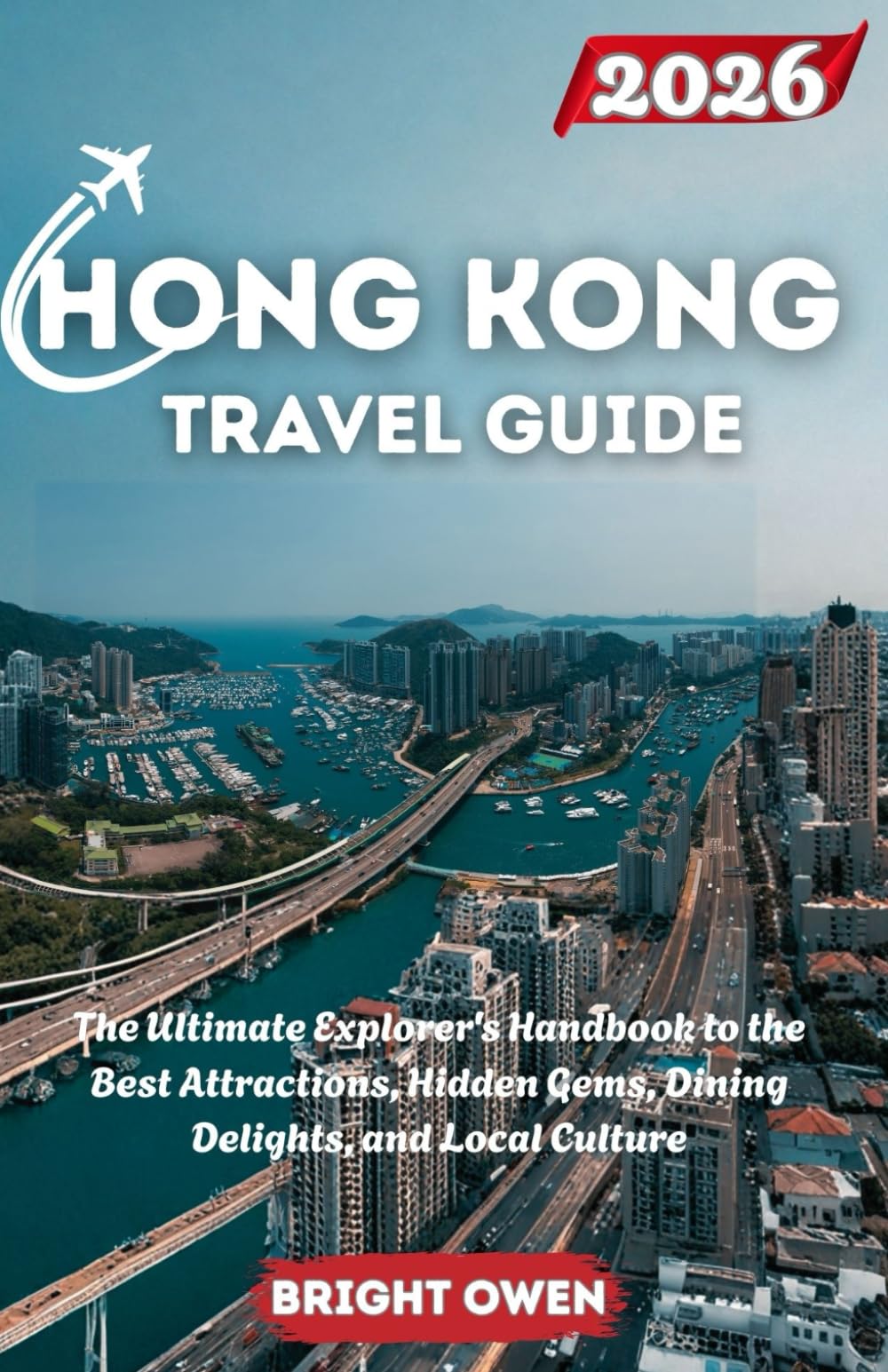 HONG KONG TRAVEL GUIDE 2026: The Ultimate Explorer's Handbook to the Best Attractions, Hidden Gems, Dining Delights, and Local Culture