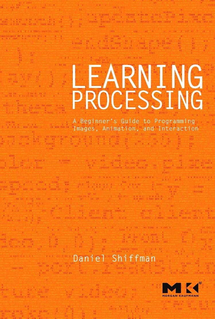 Learning Processing: A Beginner's Guide to Programming Images, Animation, and Interaction (Morgan Kaufmann Series in Computer Graphics)