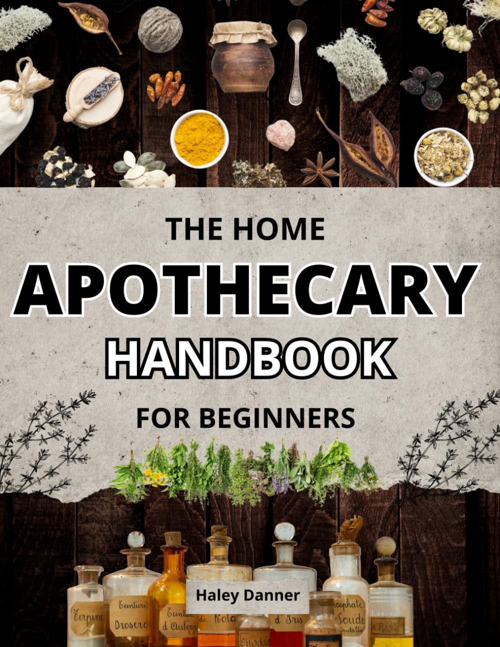 THE HOME APOTHECARY HANDBOOK FOR BEGINNERS: A Basic Guide To Herbs And Their Usage