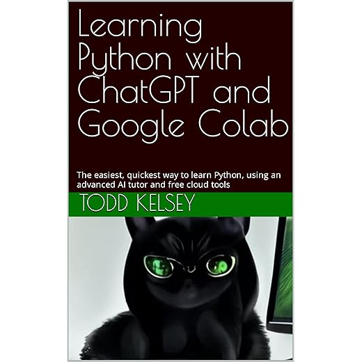 Learning Python with ChatGPT and Google Colab: The easiest, quickest way to learn Python, using an advanced AI tutor and free cloud tools