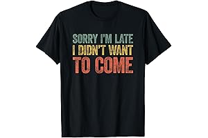 Sorry I'm Late I Didn't Want to Come Novelty Graphic Sarcastic Funny T Shirt