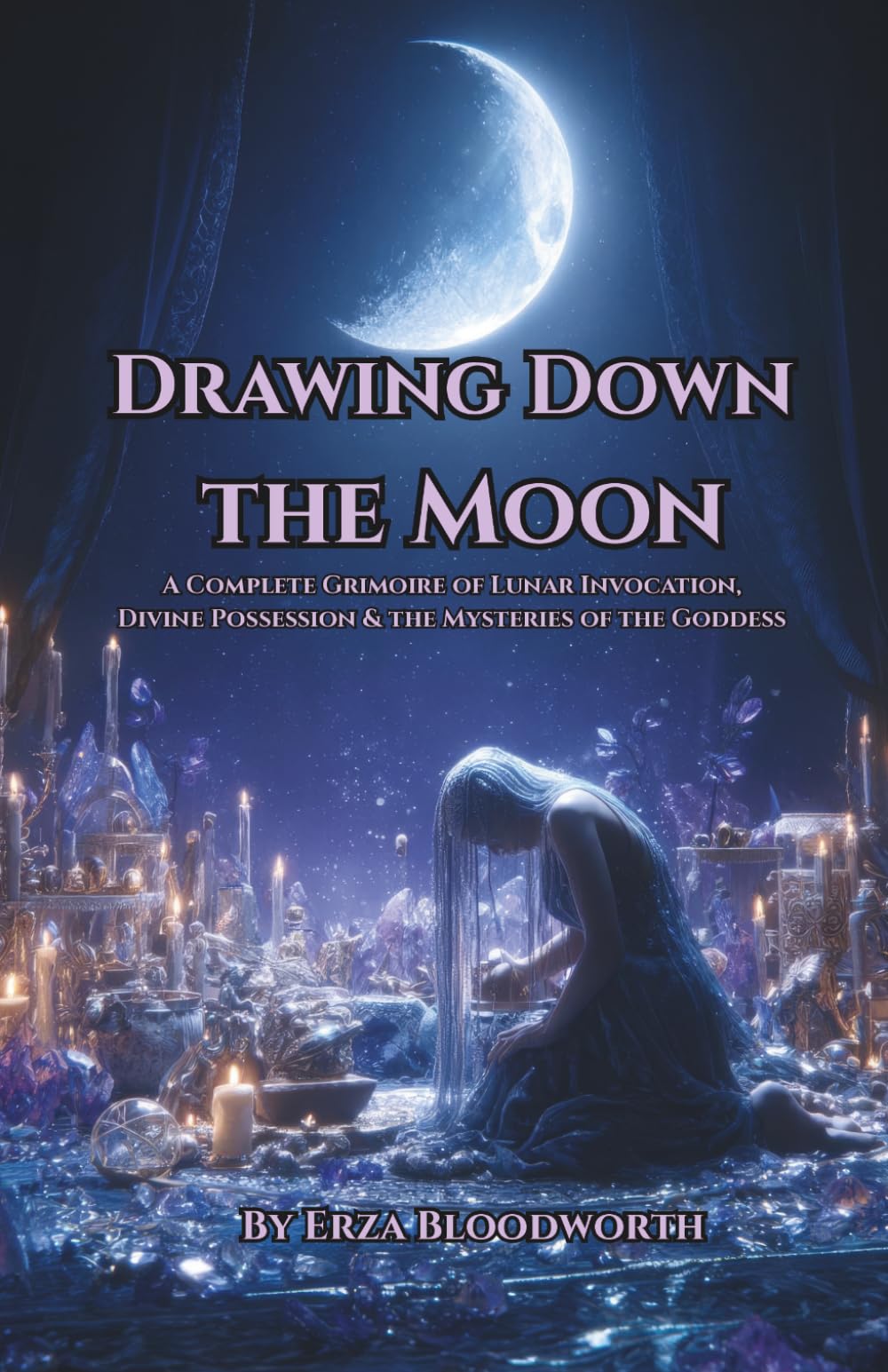 Drawing Down The Moon: A Complete Grimoire of Lunar Invocation.: Divine Possession & the Mysteries of the Goddess