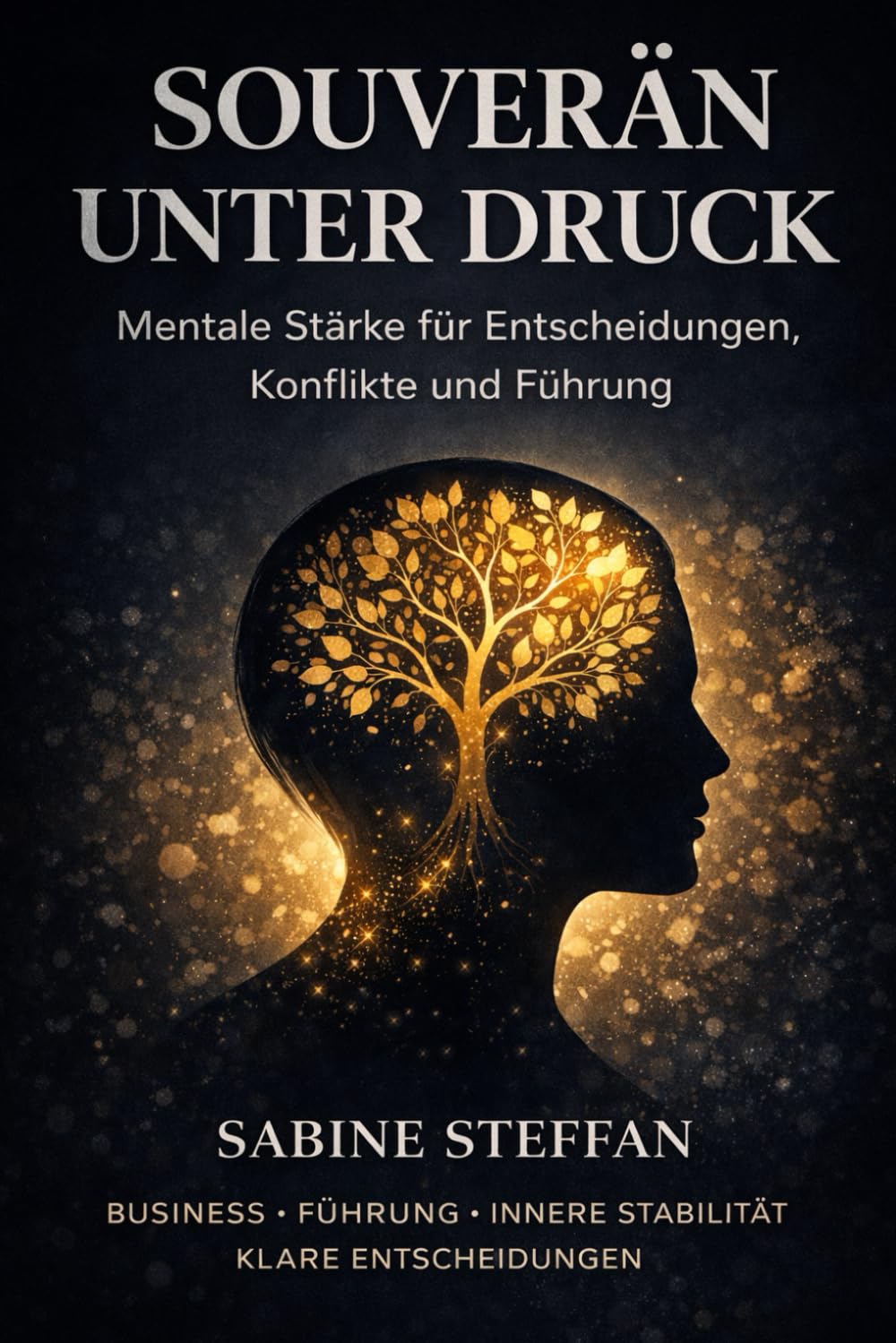 Souverän unter Druck: Mentale Stärke für Entscheidungen, Konflikte und Führung