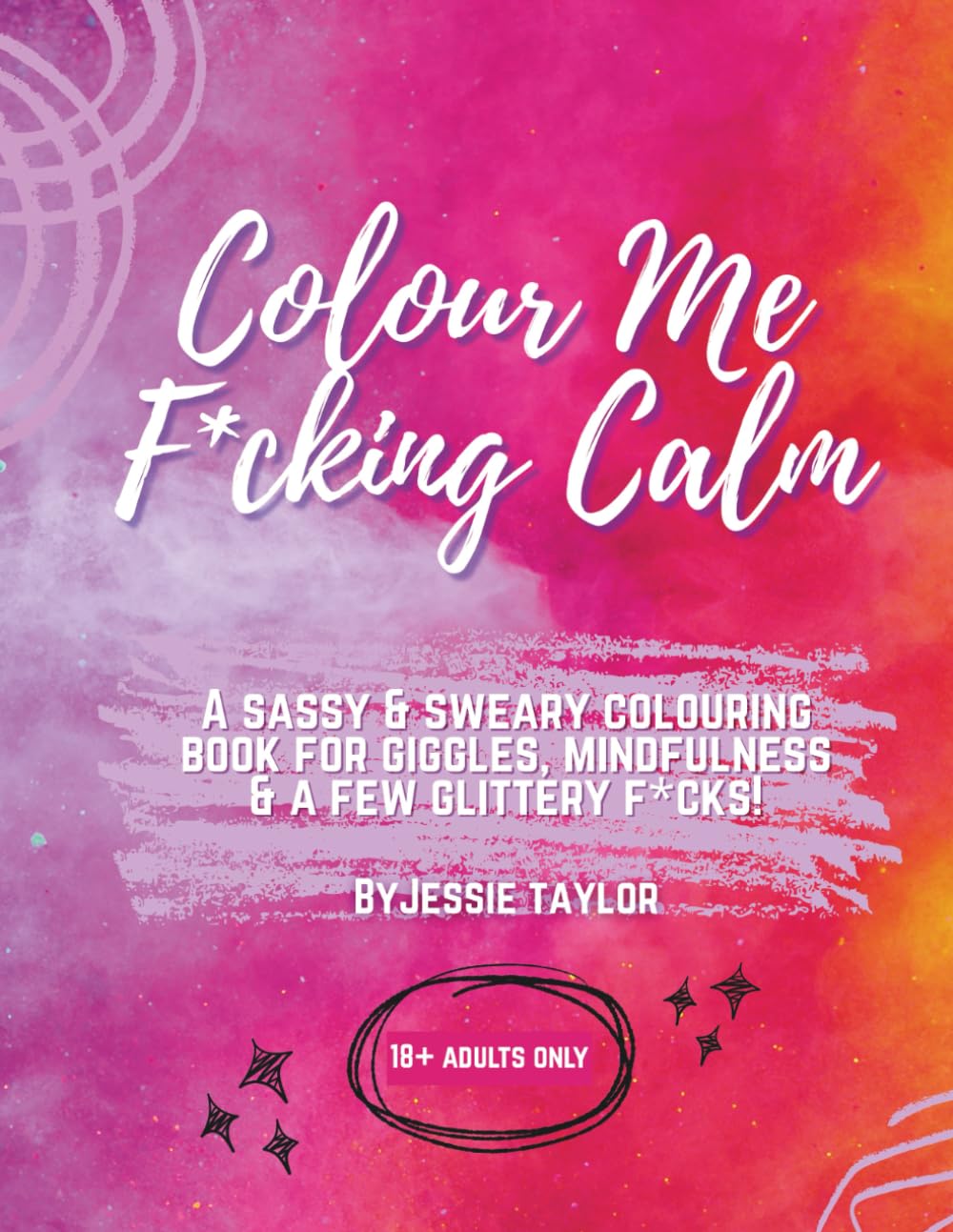 Colour Me F*cking Calm: A sassy, sweary, colouring book for giggles, mindfulness, and a few glittery f*cks.