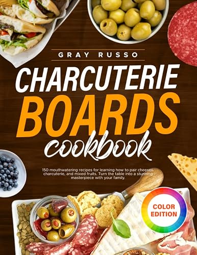 Charcuterie Board Cookbook: 150 Mouthwatering Recipes for Learning How to Pair Cheeses, Charcuterie and Mixed Fruits. Turn the Table Into a Stunning Masterpiece With Your Family.