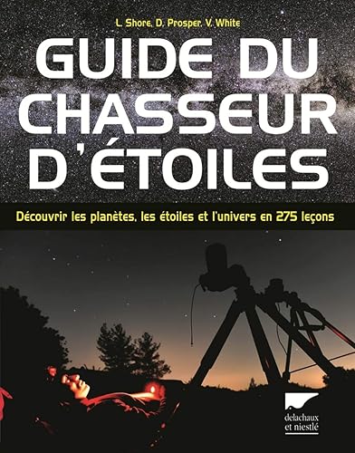 Guide du chasseur d'étoiles: Découvrir les planètes, les étoiles et l'univers en 275 leçons