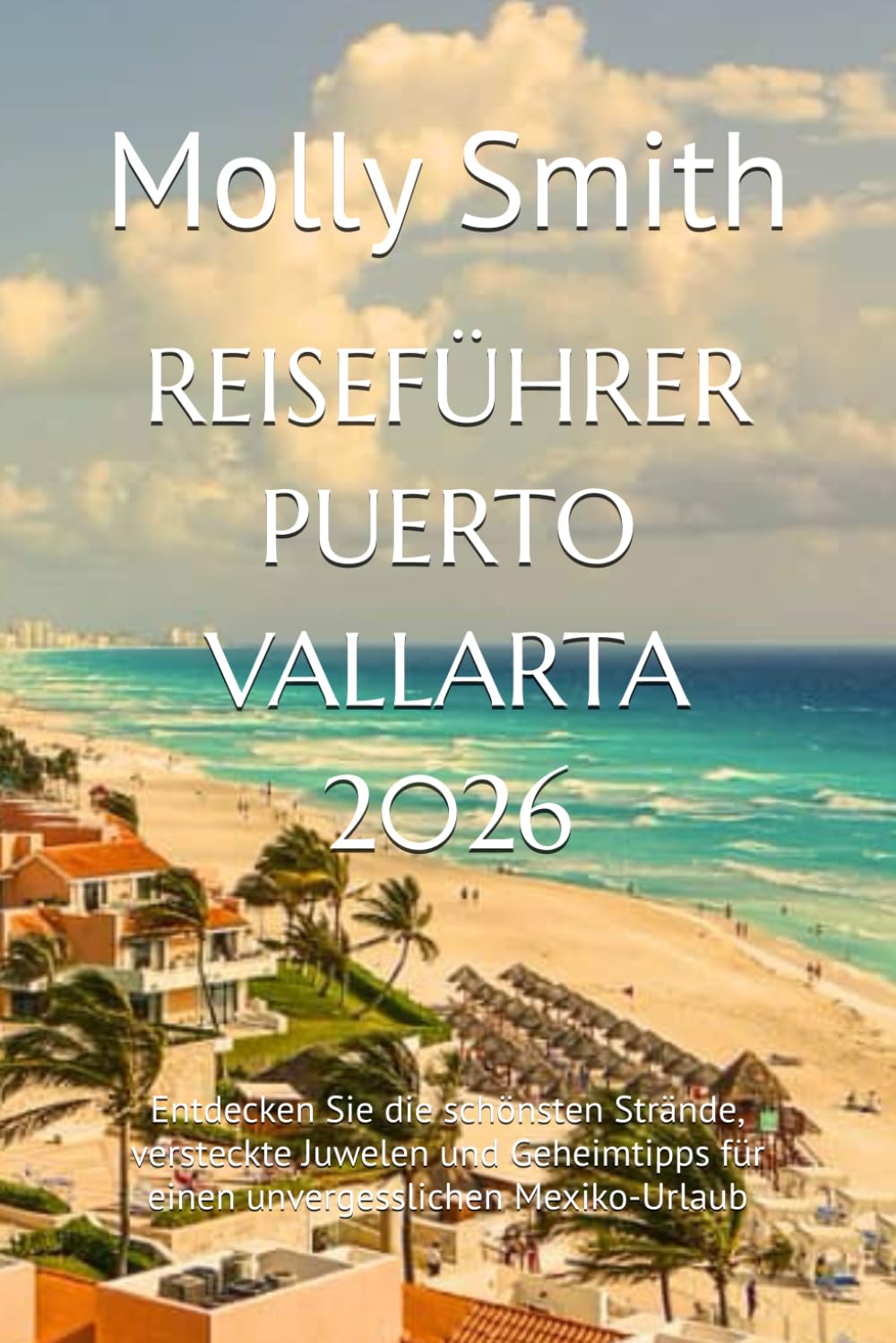 REISEFÜHRER PUERTO VALLARTA 2026: Entdecken Sie die schönsten Strände, versteckte Juwelen und Geheimtipps für einen unvergesslichen Mexiko-Urlaub
