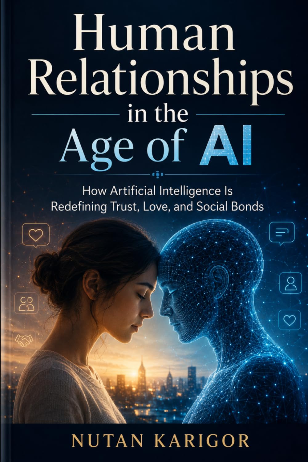 Human Relationships in the Age of AI: How Artificial Intelligence Is Redefining Trust, Love, and Social Bonds I Human relationships in the age of AI I ... and trust I AI and bonds (AI Era)
