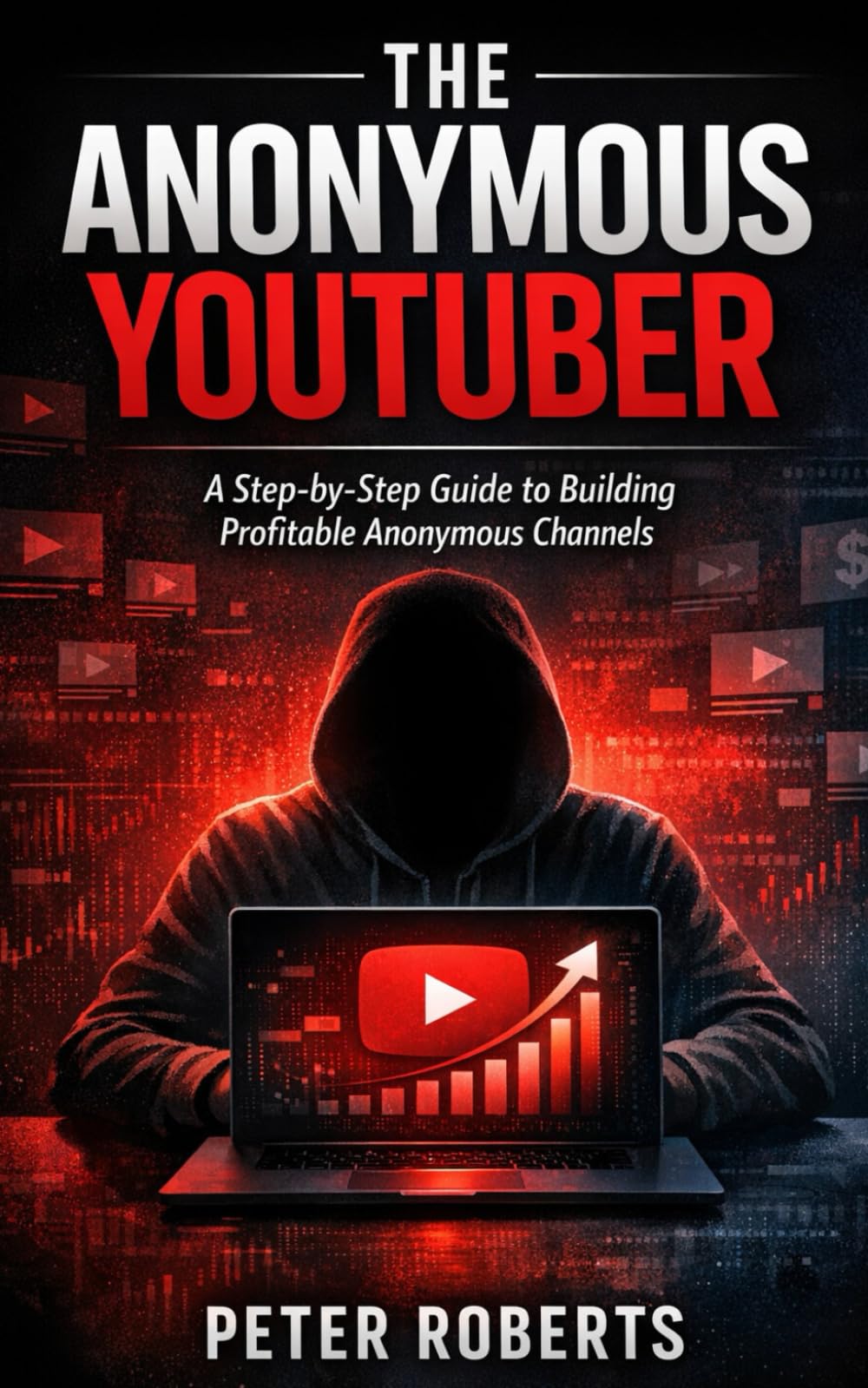 The Anonymous YouTuber: A Step-by-Step Guide to Building Profitable Anonymous Channels