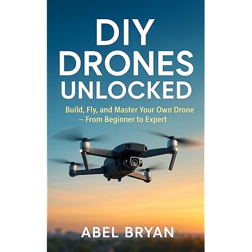 DIY Drones Unlocked: Build, Fly, and Master Your Own Drone – From Beginner to Expert (AI and Robotic Updates Book 7)