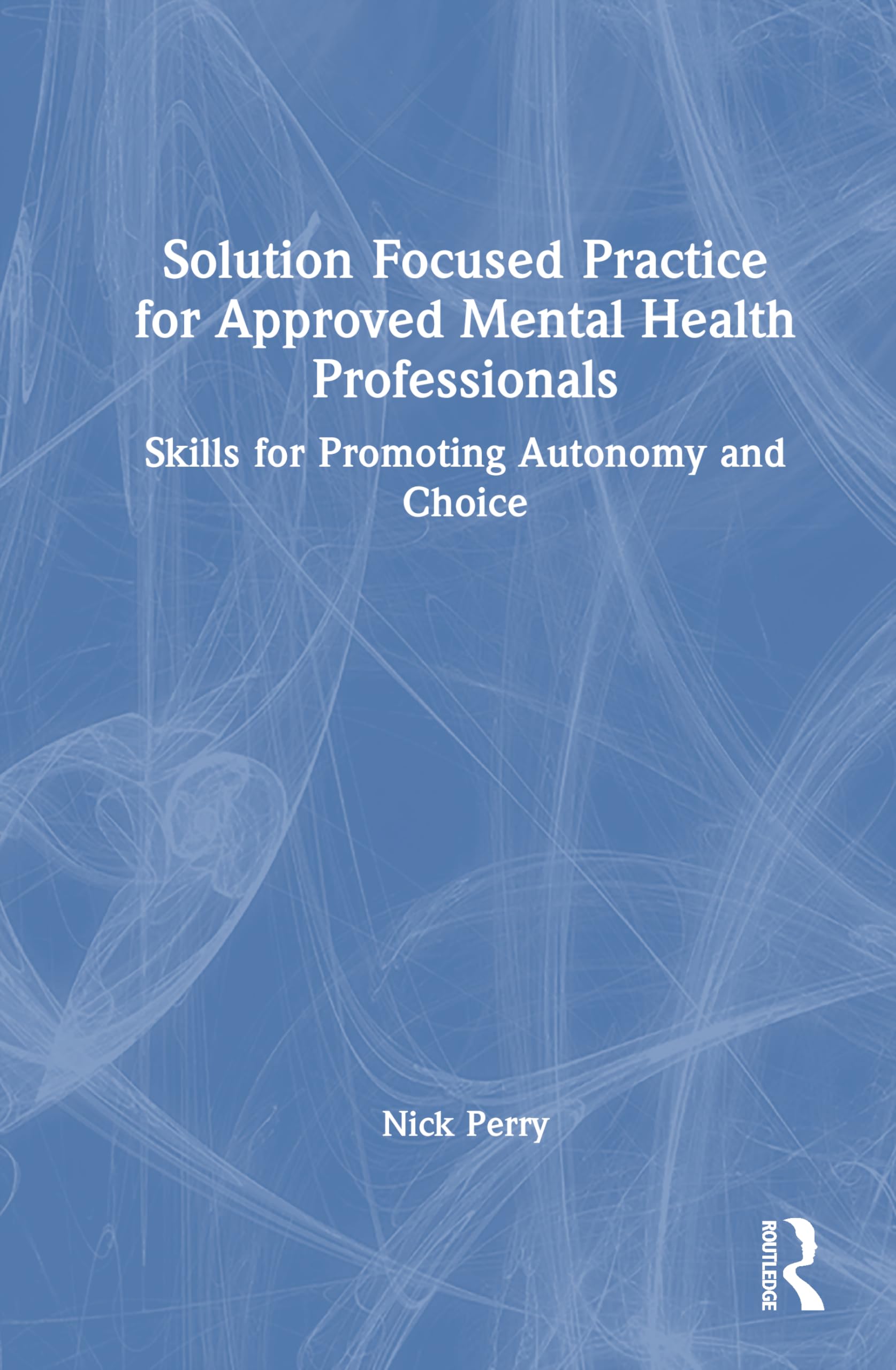 Solution Focused Practice for Approved Mental Health Professionals: Skills for Promoting Autonomy and Choice