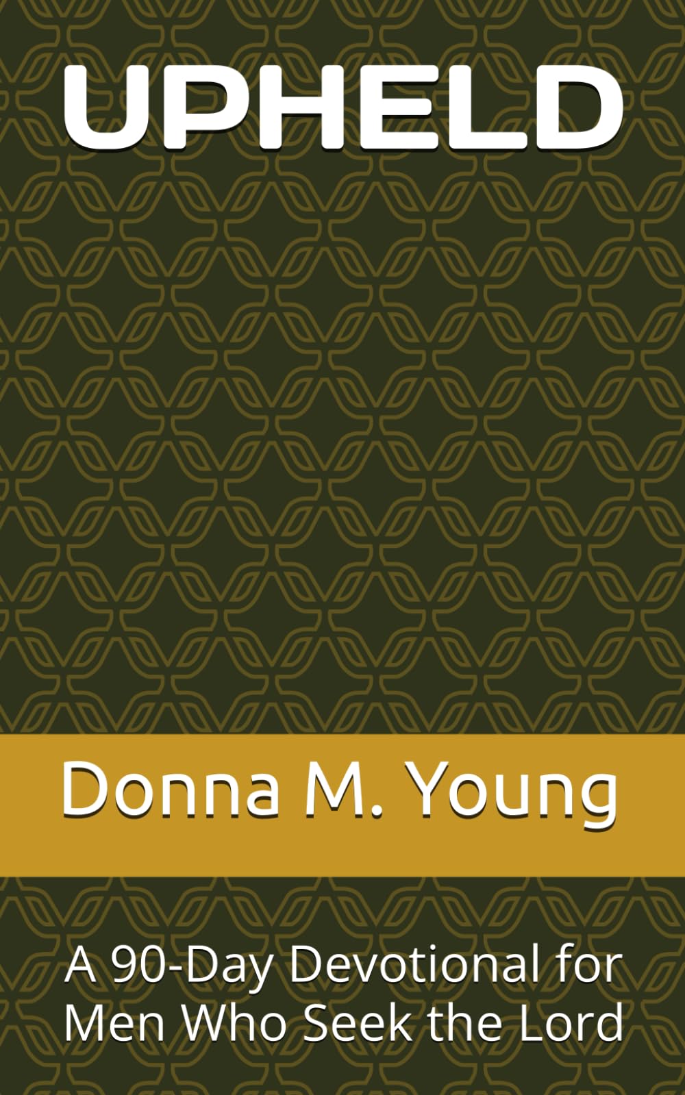 UPHELD: A 90 Day Devotional for Men Who Seek the Lord