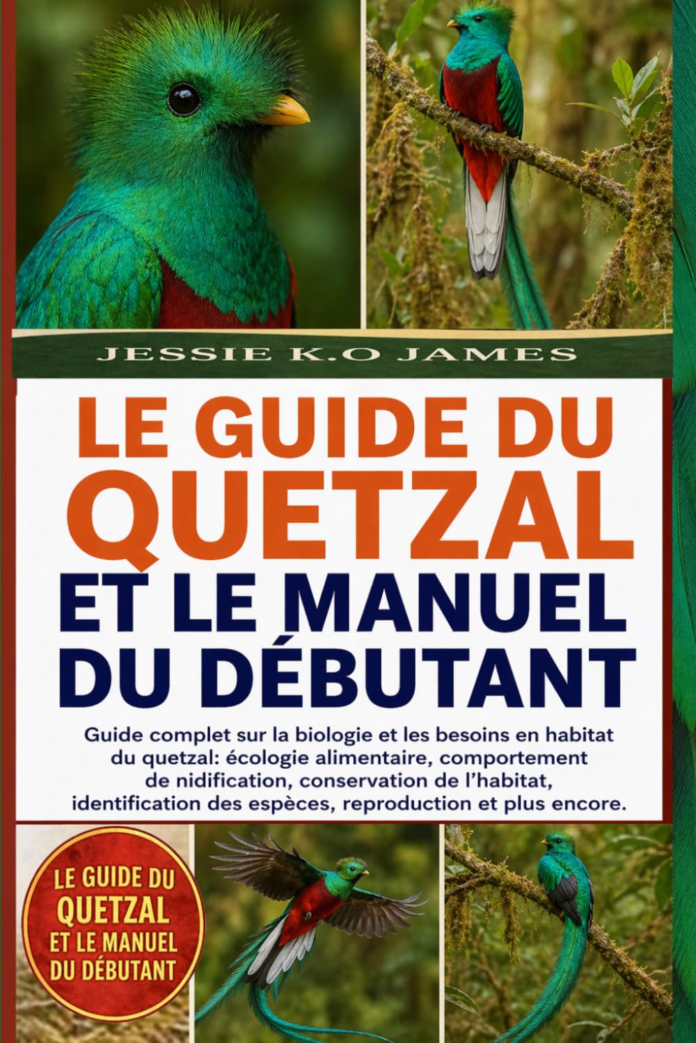 LE GUIDE DU QUETZAL ET LE MANUEL DU DÉBUTANT: Guide complet sur la biologie et les besoins en habitat du quetzal: écologie alimentaire, comportement ... des espèces, reproduction et plus encore.