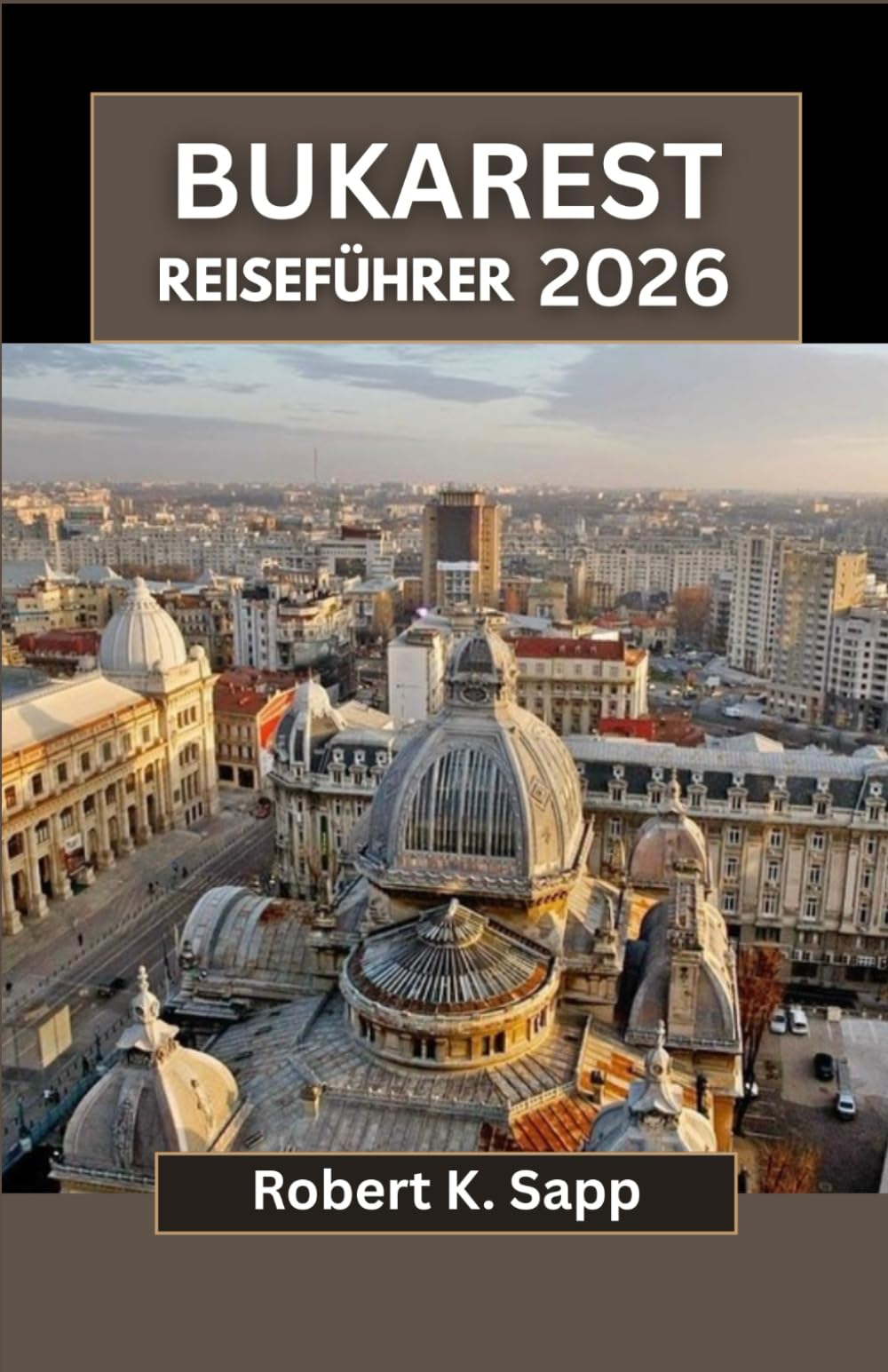 BUKAREST REISEFÜHRER 2026: Entdecken Sie Rumäniens Hauptstadt durch ihre Straßen, Museen, Parks und lokalen Erlebnisse für jeden Reisendentyp