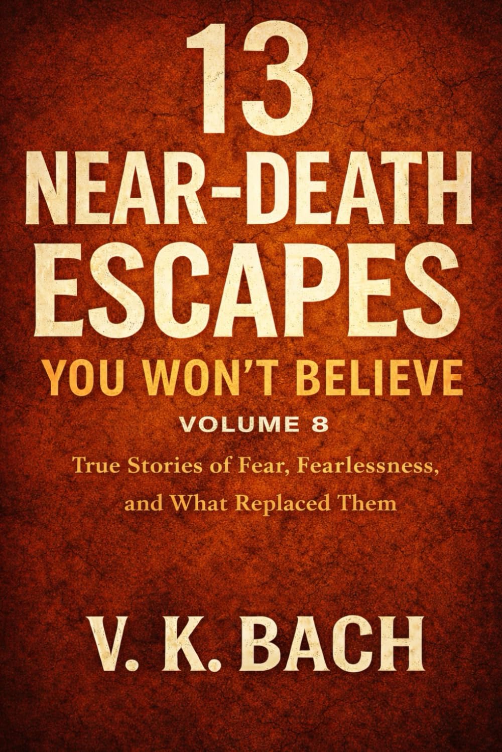13 Near-Death Escapes You Won’t Believe – Volume 8: True Stories of Fear, Fearlessness, and What Replaced Them