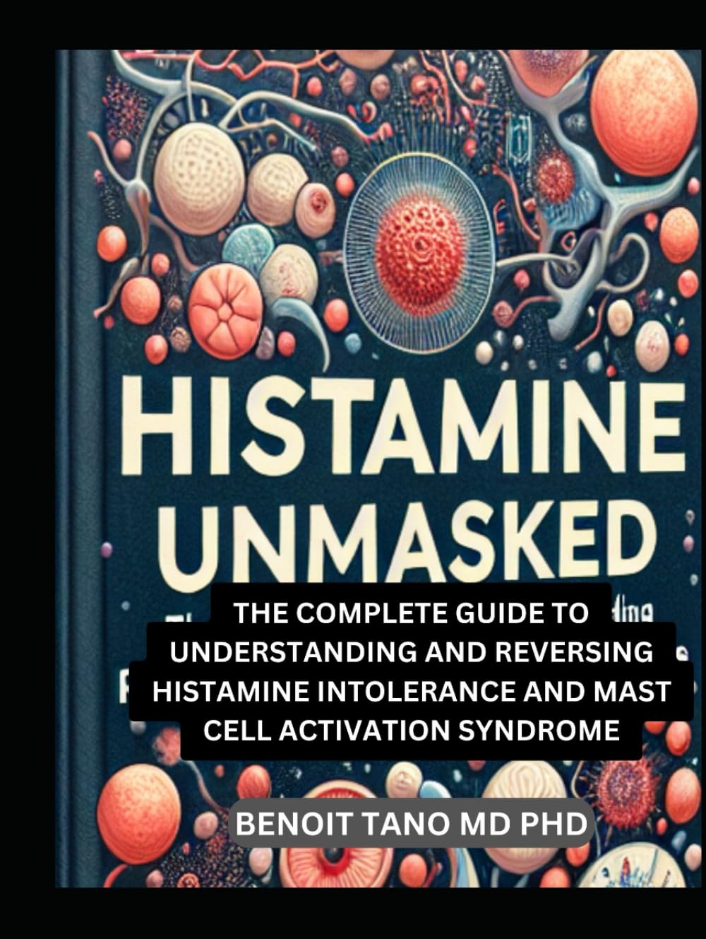 HISTAMINE UNMASKED: THE COMPLETE GUIDE TO UNDERSTANDING AND REVERSING HISTAMINE INTOLERANCE AND MAST CELL ACTIVATION SYNDROME