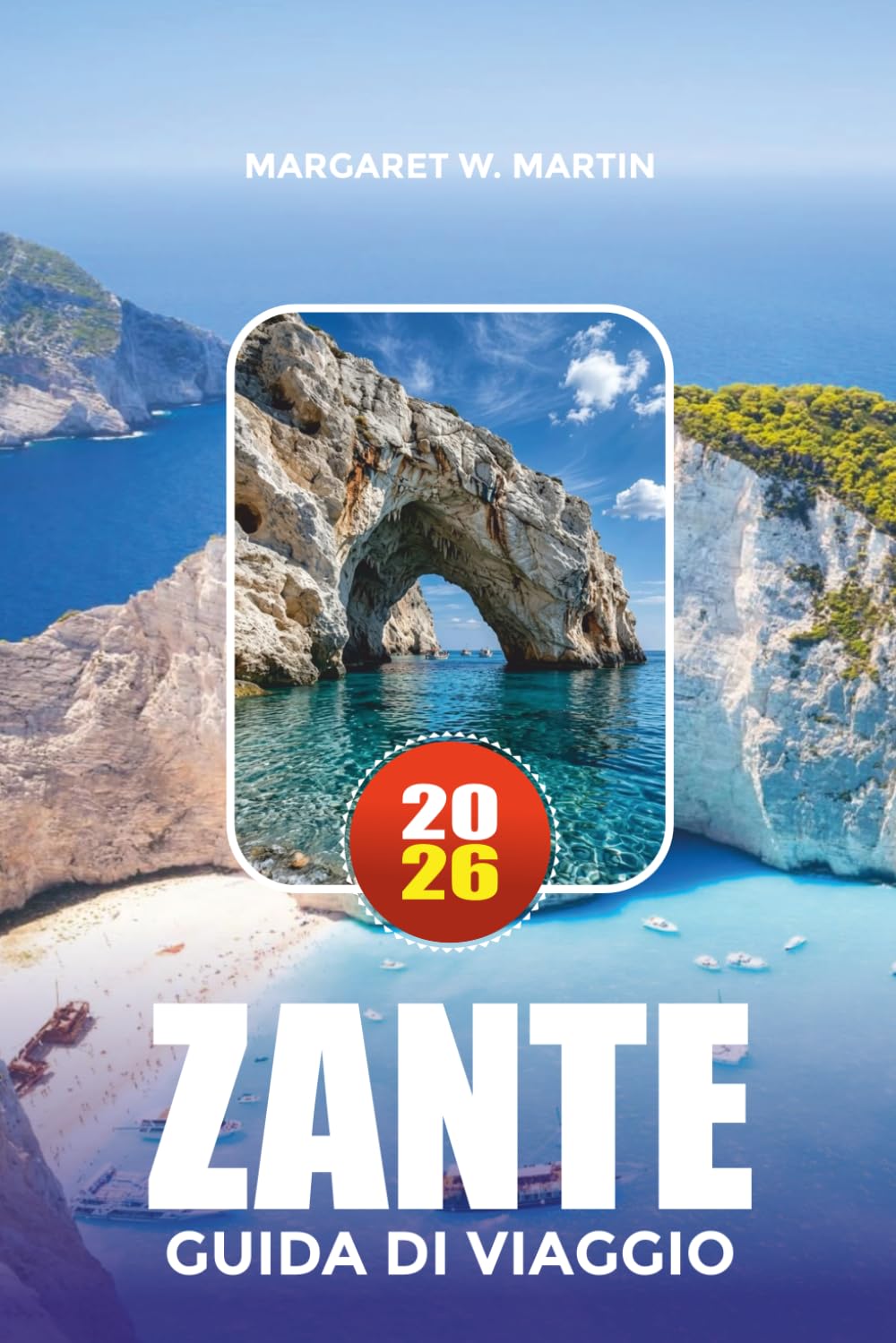 ZANTE GUIDE DE VOYAGE 2026: Explorez la plage des naufrages, les grottes bleues, les villages cachés, les sentiers de randonnée, les excursions en ... des cartes et des astuces judicieuses pour c