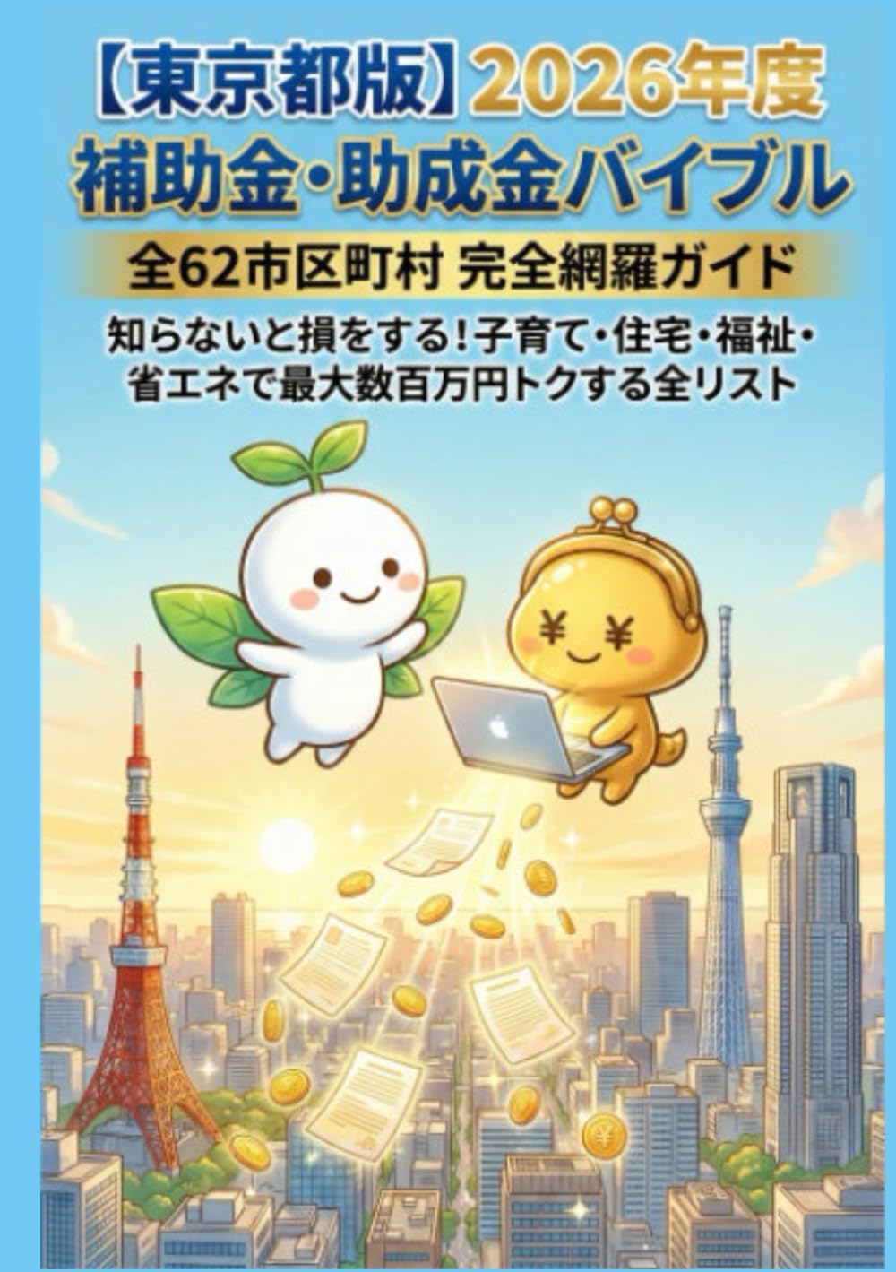 【東京都版】2026年度 補助金・助成金バイブル：全62市区町村 完全網羅ガイド: 知らないと損をする！子育て・住宅・福祉・省エネで最大数百万円トクする全リスト