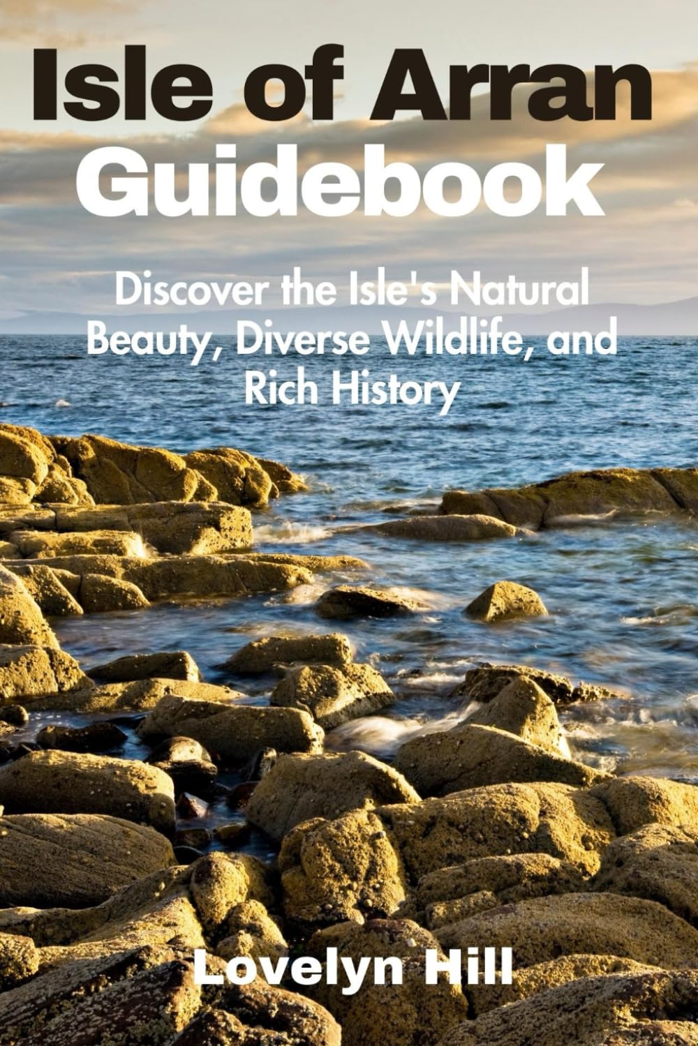Isle of Arran Guidebook: Discover the Isle's Natural Beauty, Diverse Wildlife, and Rich History (Global Travel Guide Series)