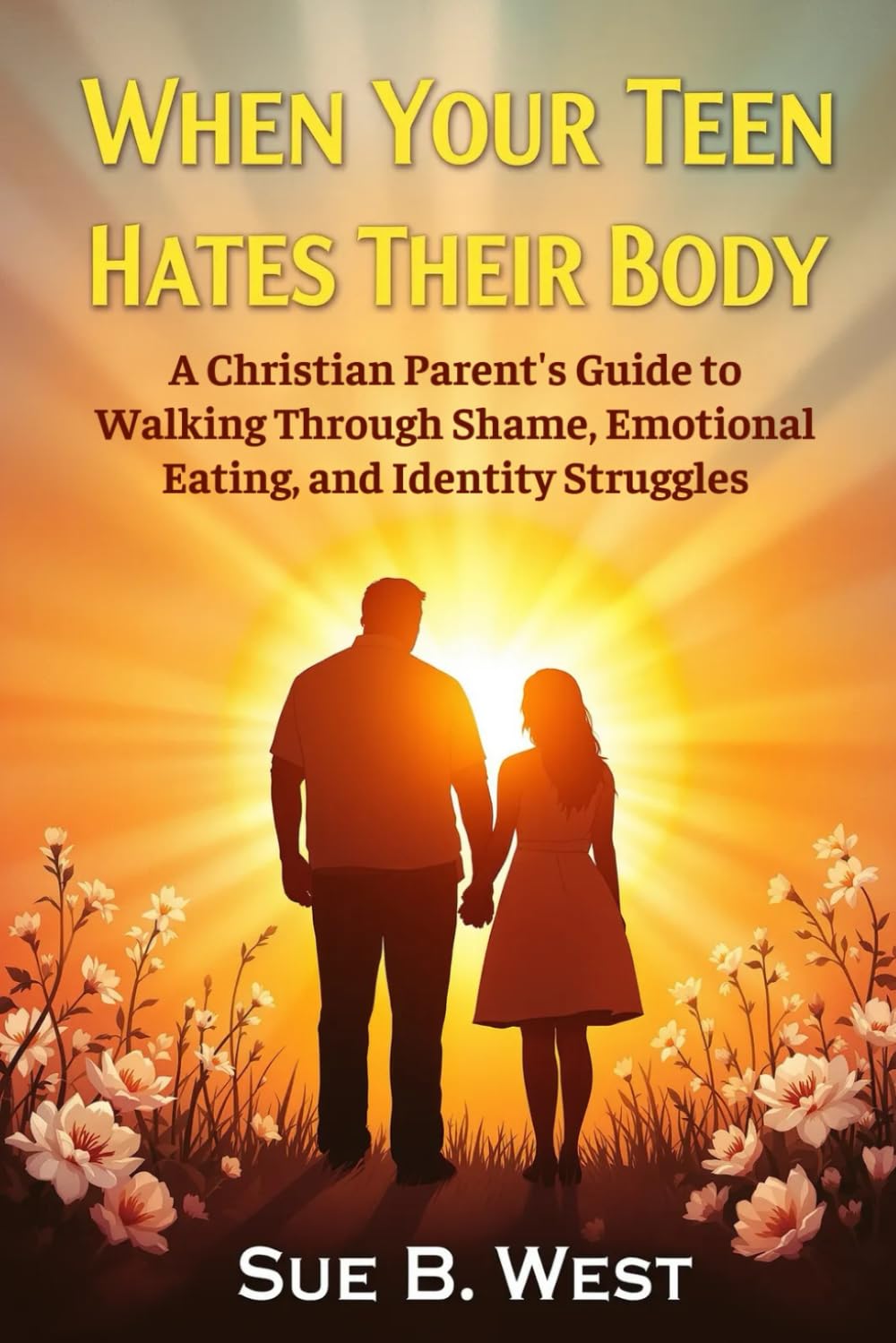 When Your Teen Hates Their Body: A Christian Parent's Guide to Walking Through Shame, Emotional Eating, and Identity Struggles