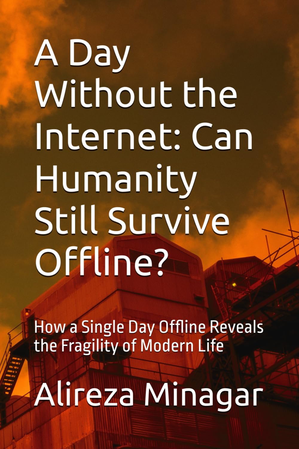 A Day Without the Internet: Can Humanity Still Survive Offline?: How a Single Day Offline Reveals the Fragility of Modern Life