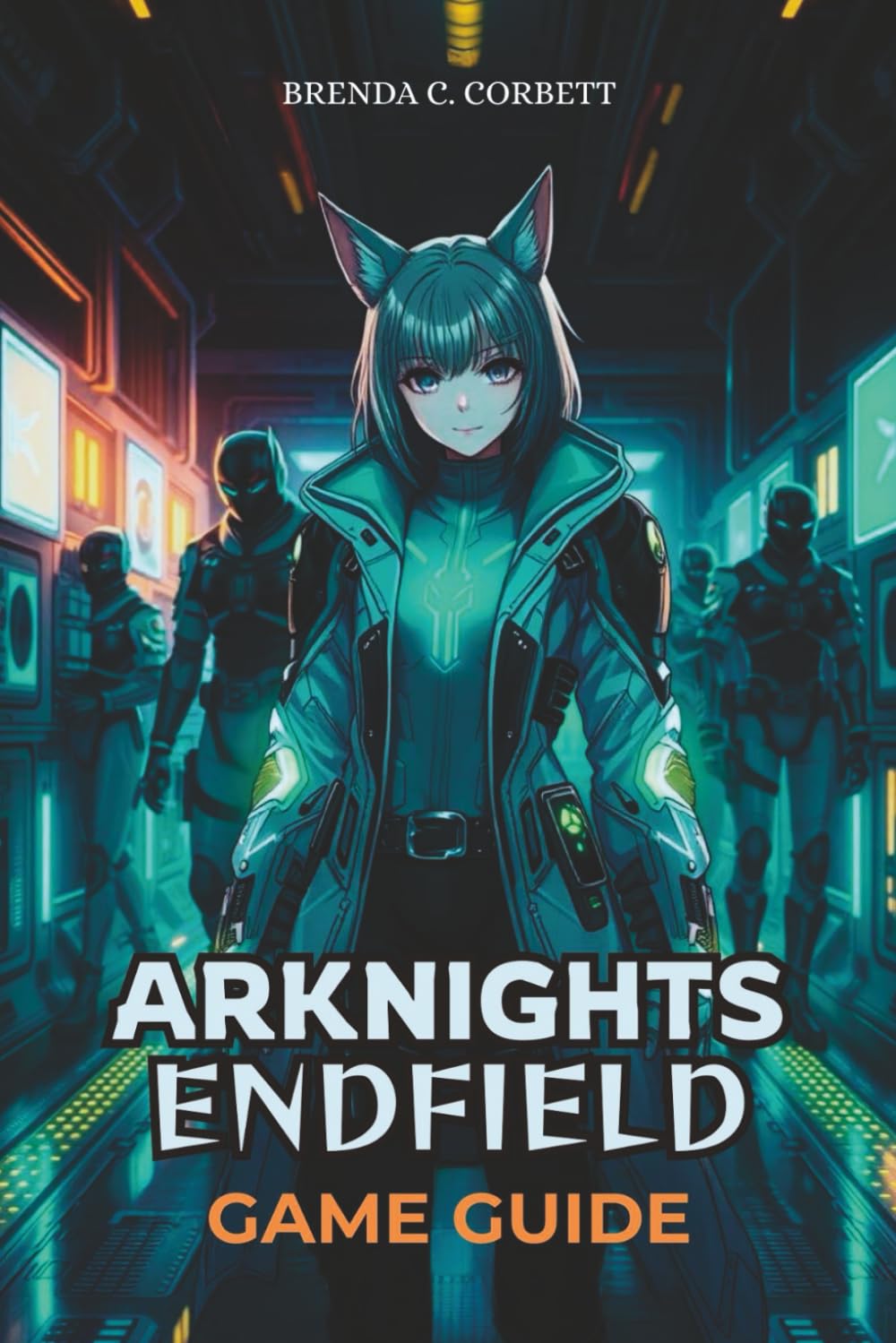 ARKNIGHTS: ENDFIELD GAME GUIDE: Master Key Missions, Discover Hidden Secrets, and Build an Optimal Team