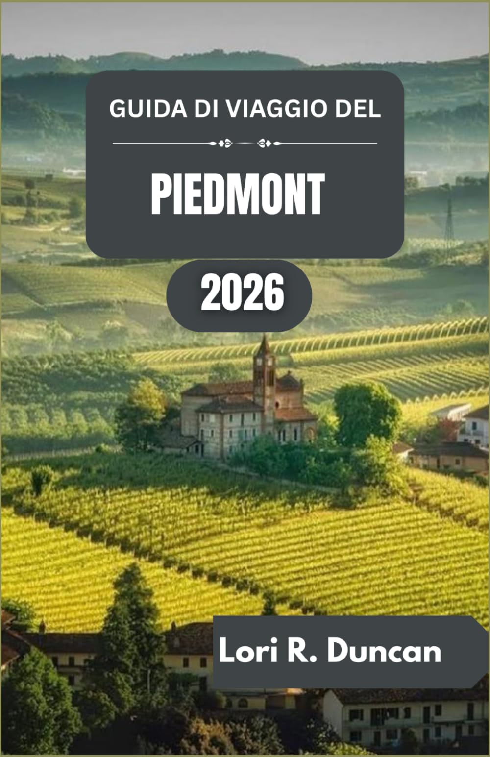 GUIDA DI VIAGGIO DEL PIEDMONT 2026: Itinerari pratici, tradizioni culinarie, percorsi panoramici e attrazioni culturali del Nord Italia