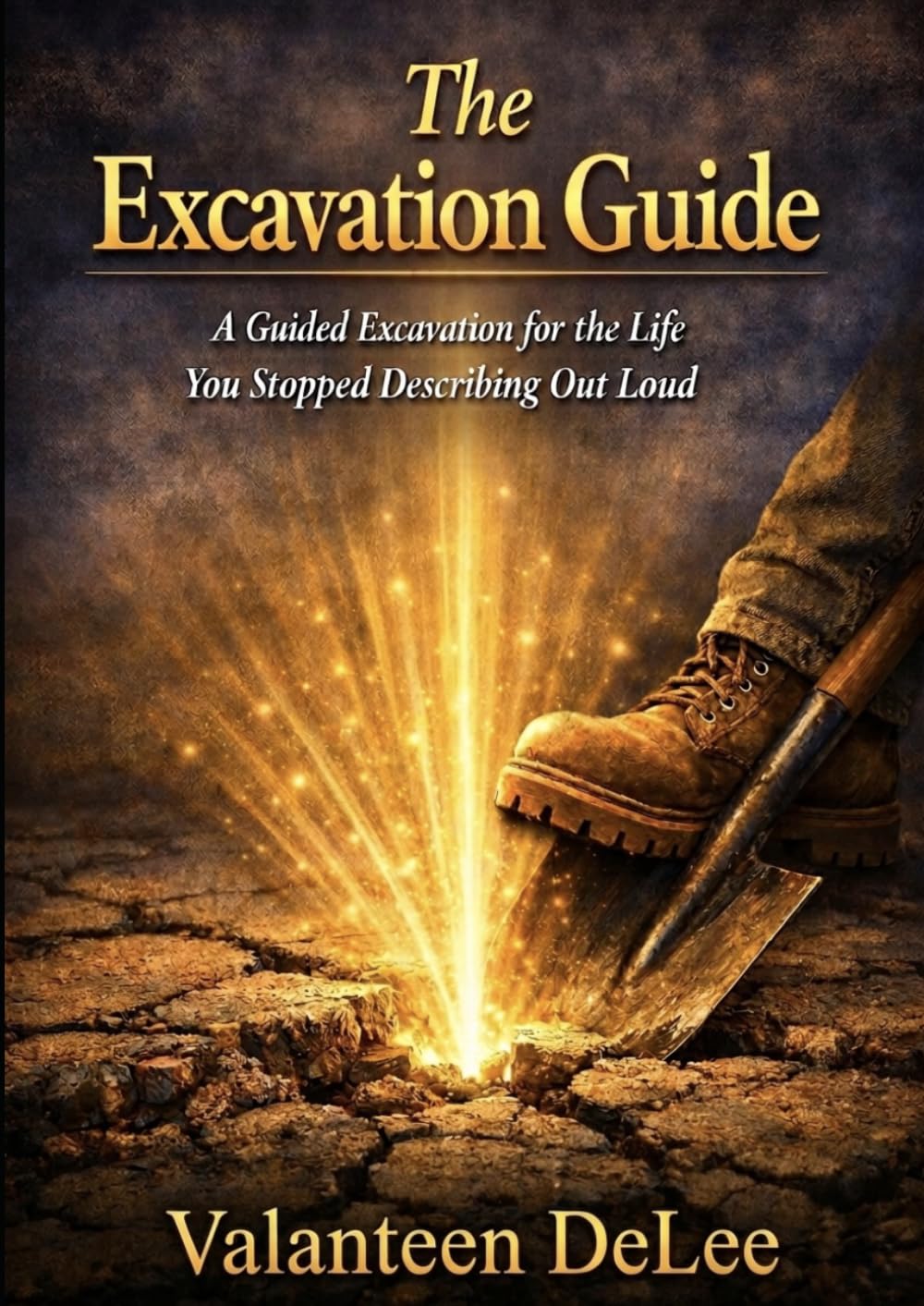 THE EXCAVATION GUIDE: A Guided Excavation for the Life You Stopped Describing Out Loud (The Excavation Series by Valanteen DeLee)
