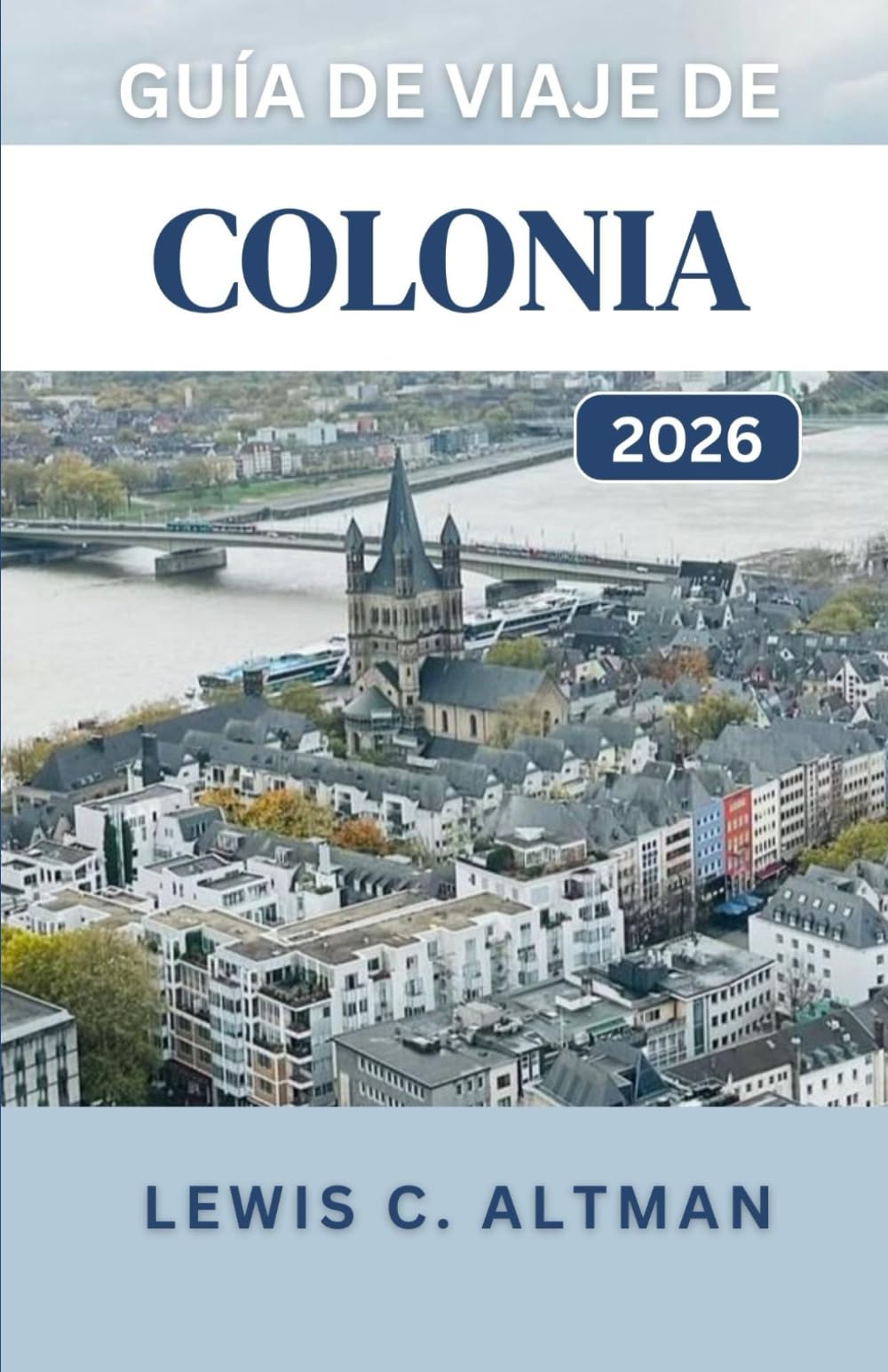 GUÍA DE VIAJE DE COLONIA 2026: Una guía completa para explorar la historia, la gastronomía, los festivales y las vistas panorámicas de una ciudad atemporal