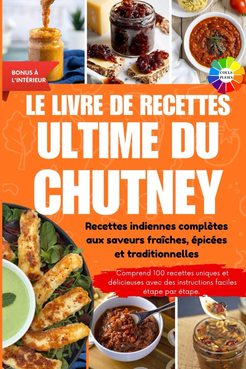 Le livre de recettes ultime pour les chutneys: Recettes indiennes complètes aux saveurs fraîches, épicées et traditionnelles || Avec photos en couleur et bonus spéciaux