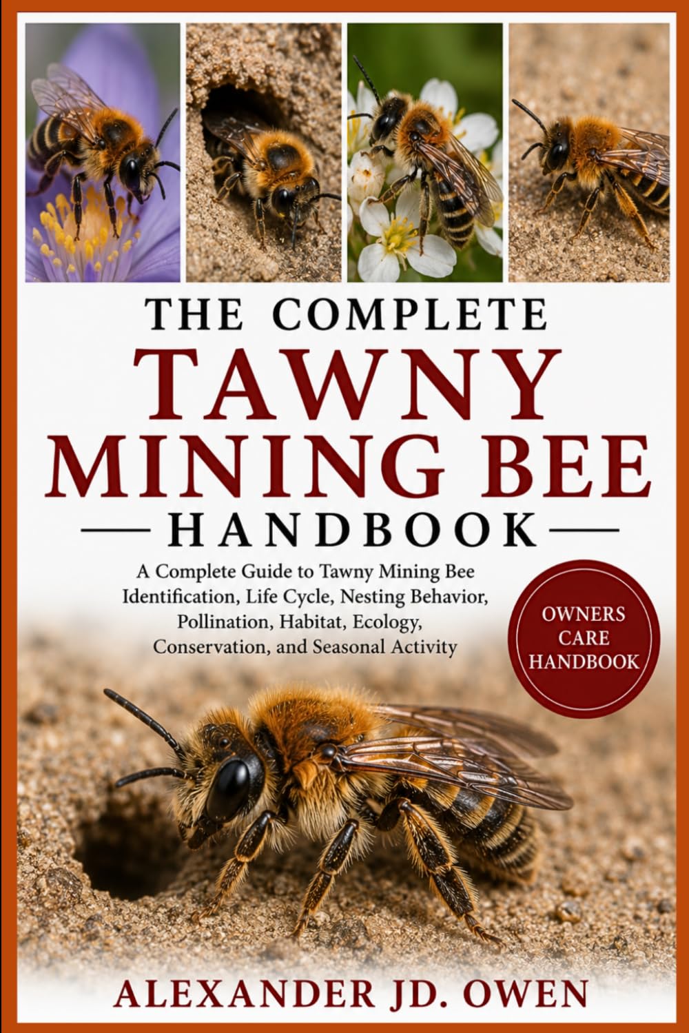 THE COMPLETE TAWNY MINING BEE HANDBOOK: A Complete Guide to Tawny Mining Bee Identification, Life Cycle, Nesting Behavior, Pollination, Habitat, Ecology, Conservation, and Seasonal Activity