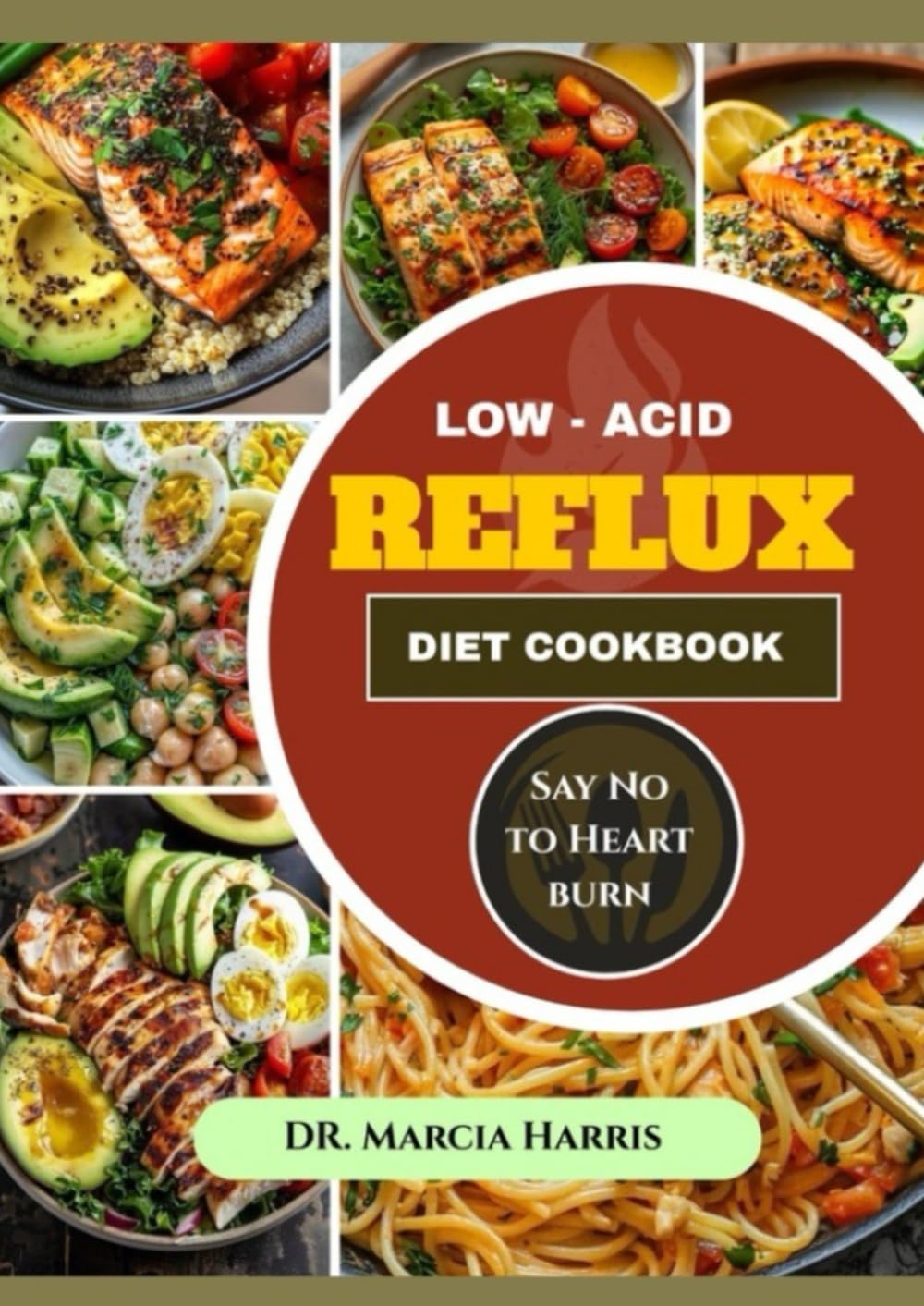 LOW-ACID REFLUX DIET COOKBOOK: Say No to Heartburn