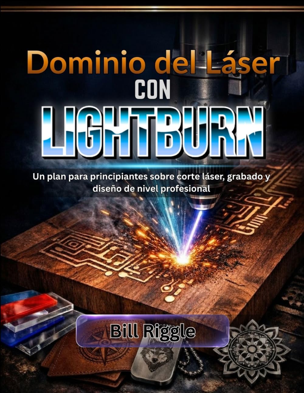 DOMINIO DEL LÁSER CON LIGHTBURN: La guía para principiantes del corte láser, el grabado y el diseño de nivel profesional