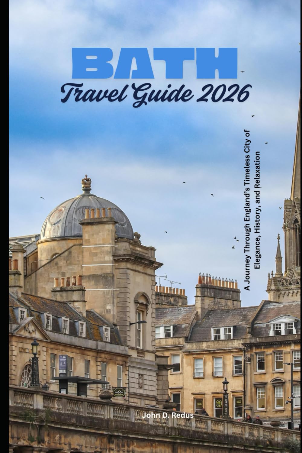 Bath Travel Guide 2026: A Journey Through England’s Timeless City of Elegance, History, and Relaxation (2026 Travel Companion)