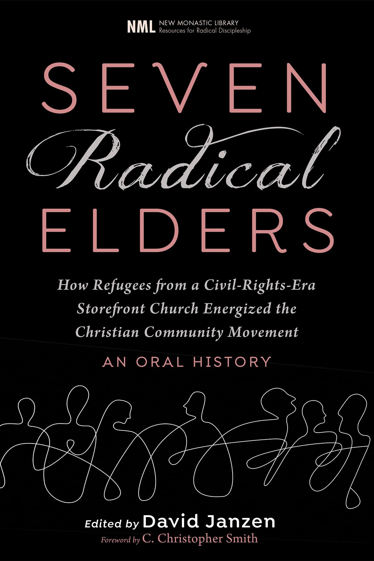 Seven Radical Elders: How Refugees from a Civil-Rights-Era Storefront Church Energized the Christian Community Movement, An Oral History: 14 (New Monastic Library: Resources for Radical Discipleship)
