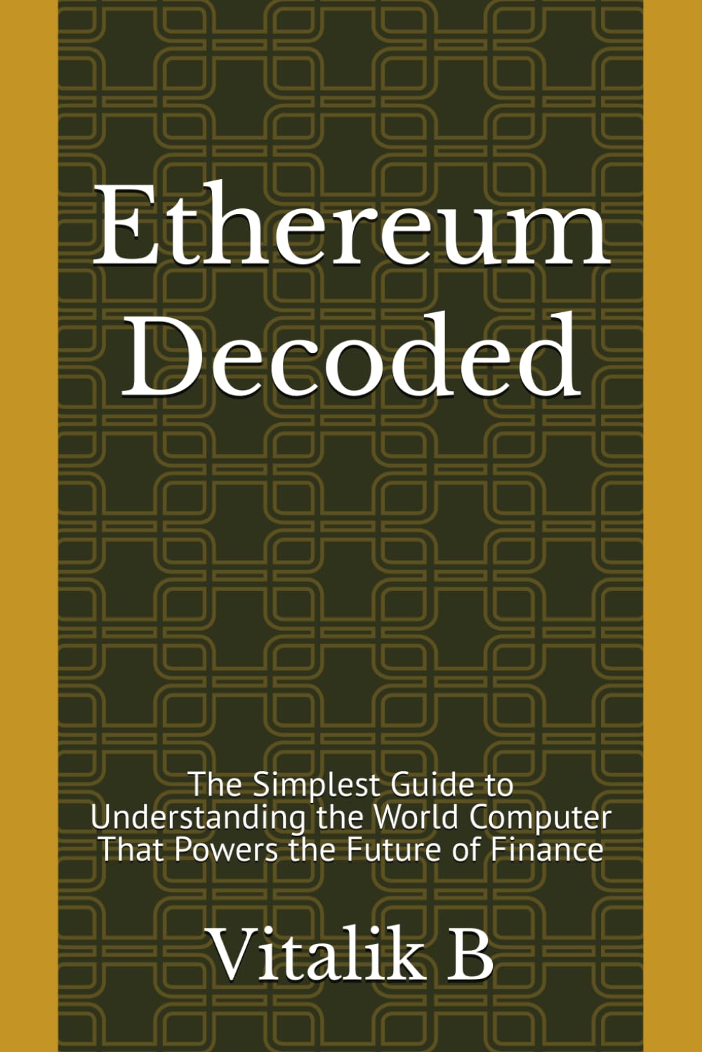 Ethereum Decoded: The Simplest Guide to Understanding the World Computer That Powers the Future of Finance