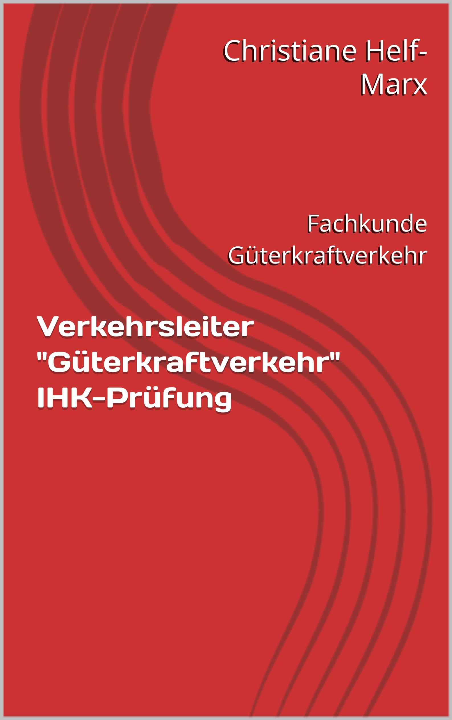 Verkehrsleiter "Güterkraftverkehr" IHK-Prüfung: Fachkunde Güterkraftverkehr (Lernmaterial IHK-Prüfung Verkehrsleiter "Güterkraftverkehr")