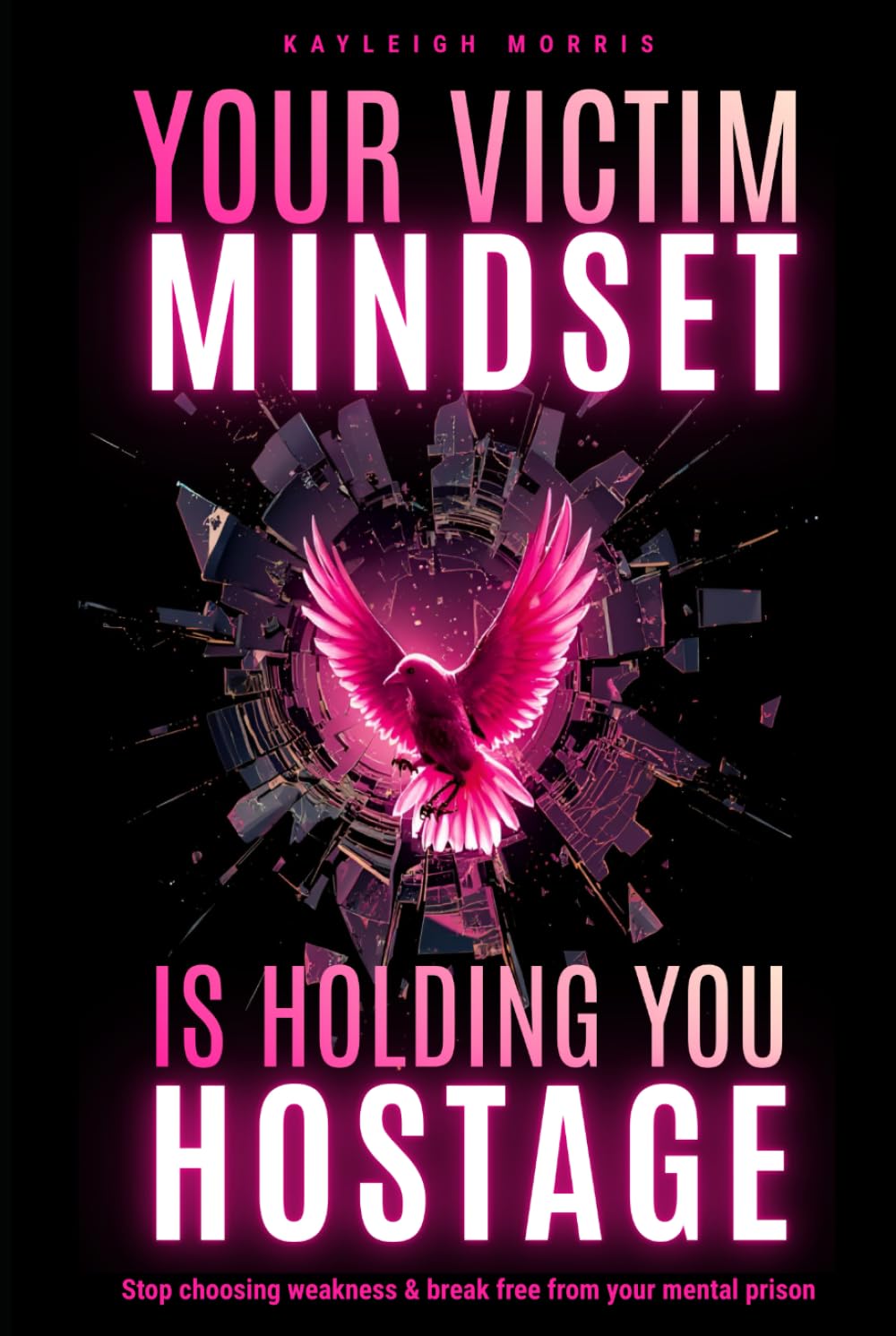 Your Victim Mindset is Holding You Hostage: Stop choosing weakness & break free from your mental prison