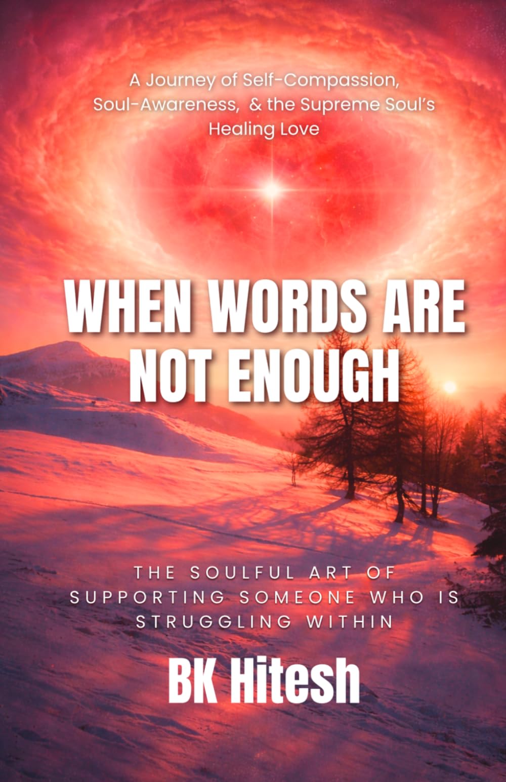 When Words Are Not Enough: The Soulful Art of Supporting Someone Who Is Struggling Within A Journey of Self-Compassion, Soul-Awareness, and the Supreme Soul’s Healing Love