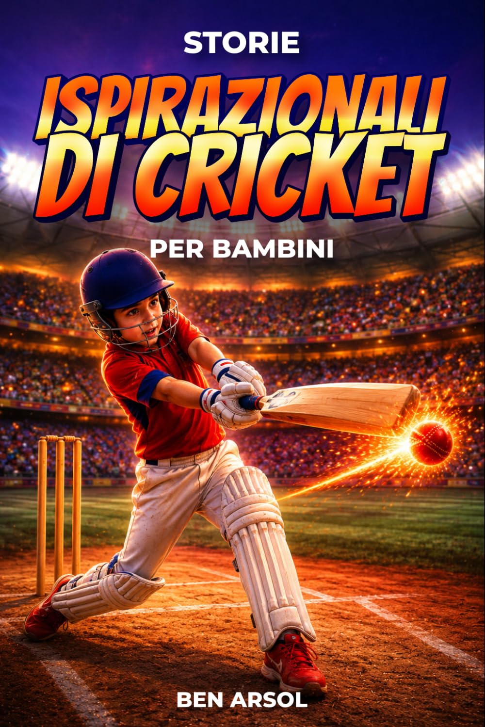 Storie ispirazionali di cricket per bambini: 15 Storie Ispiratrici Autentiche di Cricket per Giovani Lettori con Lezioni di Coraggio, Perseveranza e Mai Arrendersi