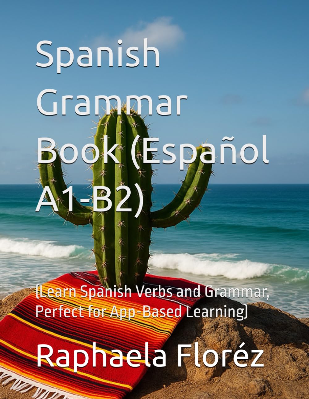 Spanish Grammar Book (Español A1-B2): (Learn Spanish Verbs and Grammar, Perfect for App-Based Learning)