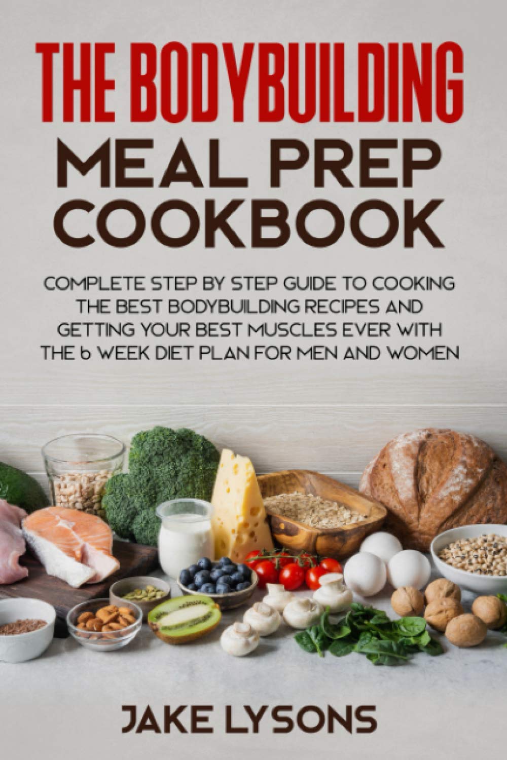 The bodybuilding meal prep cookbook: Complete step by step guide to cooking  the best bodybuilding recipes and getting your best muscles ever with the 