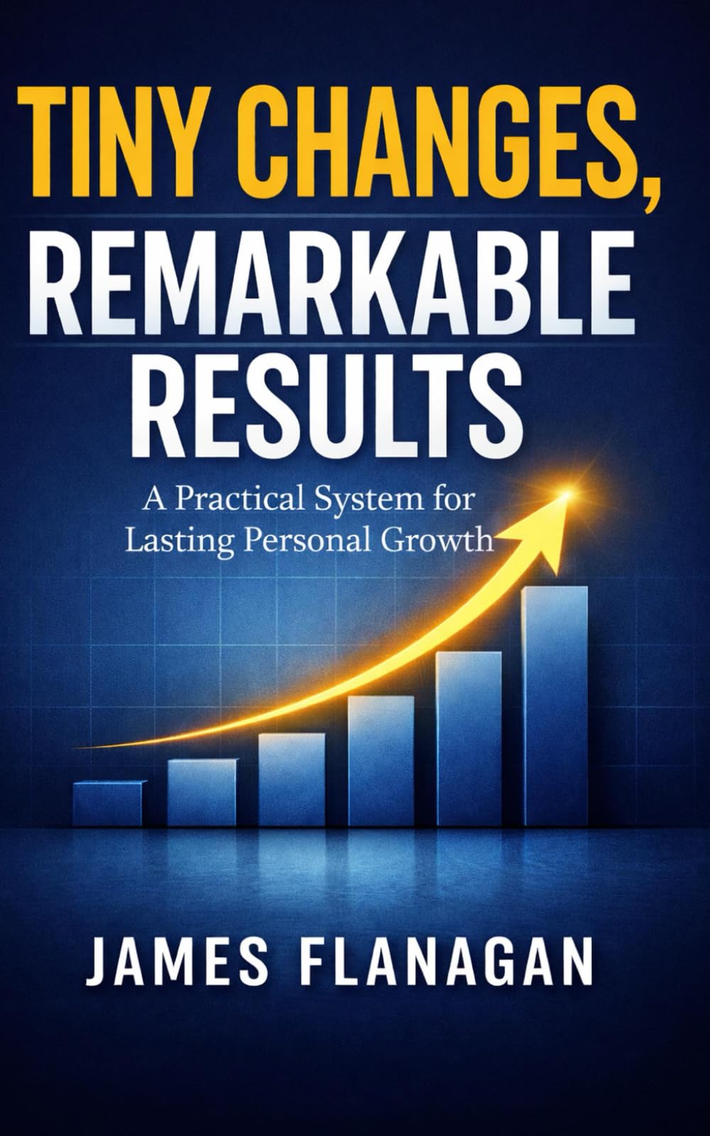 Tiny Changes, Remarkable Results: A Practical System for Lasting Personal Growth