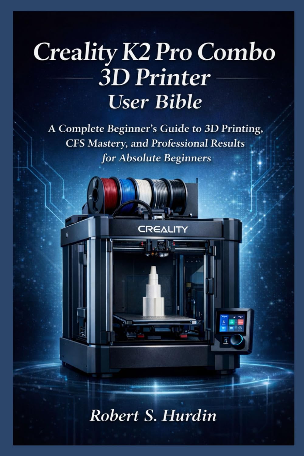 Creality K2 Pro Combo 3D printer User Bible: A Complete Beginner’s Guide to 3D Printing, CFS Mastery, and Professional Results for Absolute Beginners.