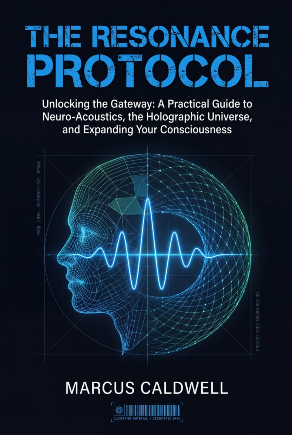 The Resonance Protocol: Unlocking the Gateway: A Practical Guide to Neuro-Acoustics, the Holographic Universe, and Expanding Your Consciousness